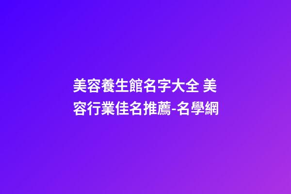 美容養生館名字大全 美容行業佳名推薦-名學網-第1張-店鋪起名-玄機派